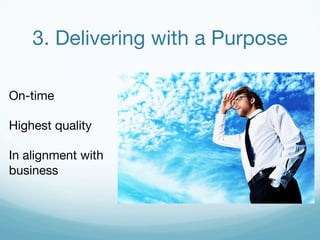 3. Delivering with a Purpose 
On-time 
Highest quality 
In alignment with 
business 
 