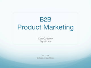 B2B 
Product Marketing 
Can Ozdoruk 
Zignal Labs 
11.12.14 
College of San Mateo 
 