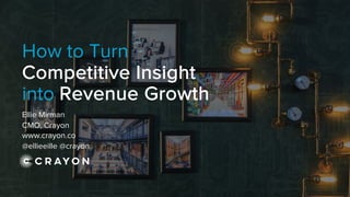 How to Turn
Competitive Insight
into Revenue Growth
Ellie Mirman
CMO, Crayon
www.crayon.co
@ellieeille @crayon
 