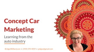 Learning from the
auto industry
Concept Car
Marketing
BridgetWillard.com • (949) 370-4059 • gidgey@gmail.com
 