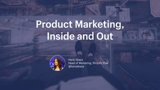 Product Marketing,  
Inside and Out
Hana Abaza  
Head of Marketing, Shopify Plus
@hanaabaza
 