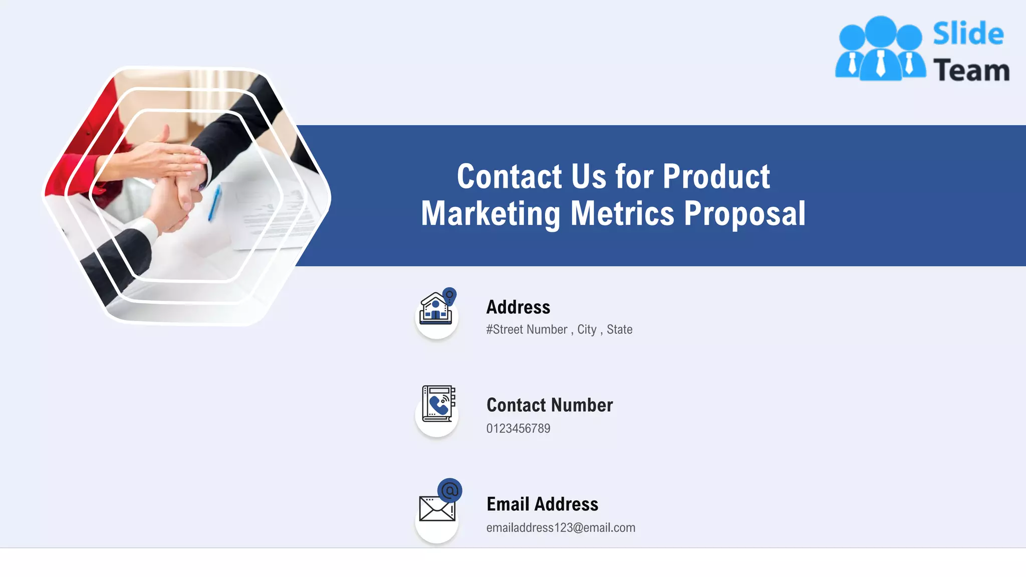Contact Us for Product
Marketing Metrics Proposal
23
Address
#Street Number , City , State
Contact Number
0123456789
Email Address
emailaddress123@email.com
 