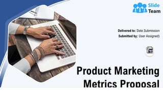 Product Marketing
Metrics Proposal
Delivered to: Date Submission
Submitted by: User Assigned)
 
