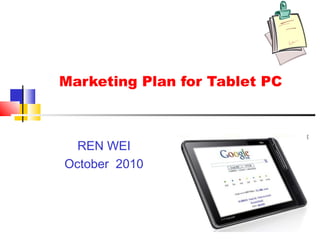 1
Marketing Plan for Tablet PC
REN WEI
October 2010
 