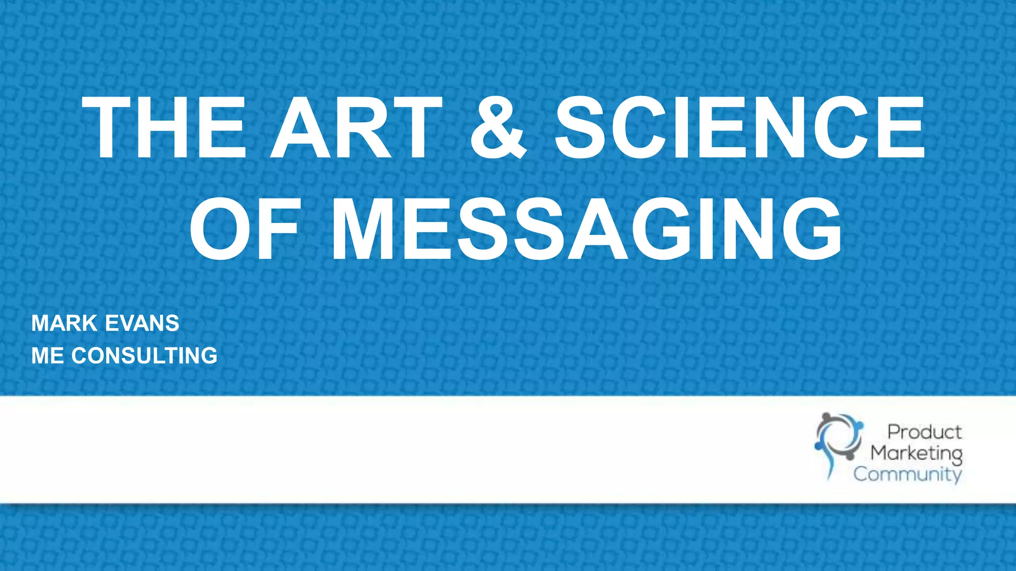 THE ART & SCIENCE
OF MESSAGING
MARK EVANS
ME CONSULTING
 