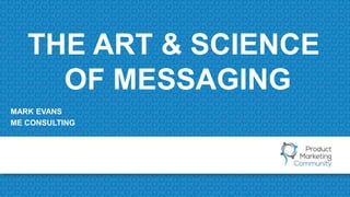 THE ART & SCIENCE
OF MESSAGING
MARK EVANS
ME CONSULTING
 