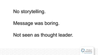 No storytelling.
Message was boring.
Not seen as thought leader.
 