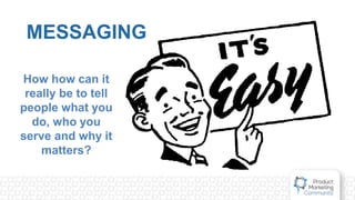 MESSAGING
How how can it
really be to tell
people what you
do, who you
serve and why it
matters?
 