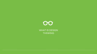 WHAT IS DESIGN
THINKING
 