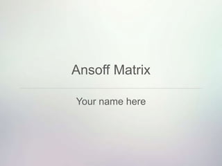 Ansoff Matrix
Your name here
 
