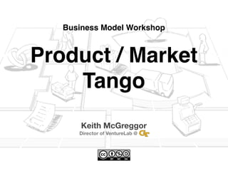 Business Model Workshop



Product / Market
    Tango
       Keith McGreggor
      Director of VentureLab @   ...
 