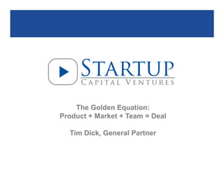 The Golden Equation:
Product + Market + Team = Deal
Tim Dick, General Partner

Page 1

 