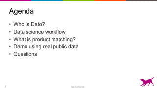 Dato Confidential2
Agenda
• Who is Dato?
• Data science workflow
• What is product matching?
• Demo using real public data...