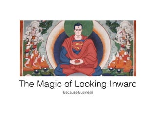 The Magic of Looking Inward
Because Business
 