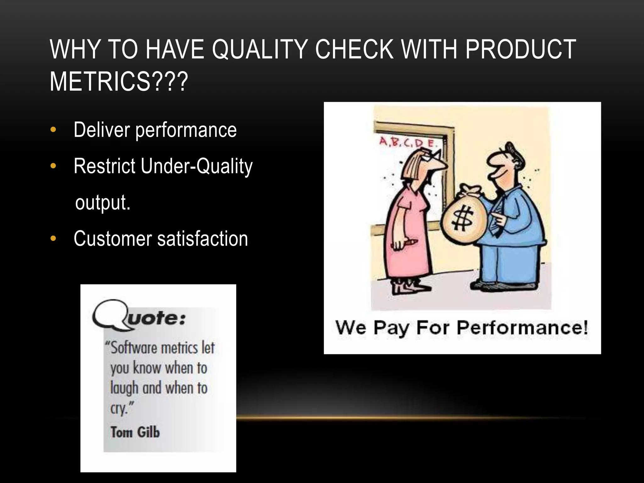 WHY TO HAVE QUALITY CHECK WITH PRODUCT
METRICS???
• Deliver performance
• Restrict Under-Quality
   output.
• Customer satisfaction
 