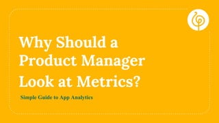 Why Should a
Product Manager
Look at Metrics?
Simple Guide to App Analytics
 