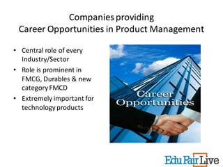 Companies providing
 Career Opportunities in Product Management

• Central role of every
  Industry/Sector
• Role is prominent in
  FMCG, Durables & new
  category FMCD
• Extremely important for
  technology products
 