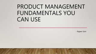 PRODUCT MANAGEMENT
FUNDAMENTALS YOU
CAN USE
- Rajeev Soni
 
