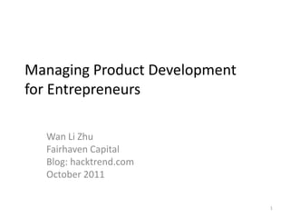 Managing Product Developmentfor Entrepreneurs Wan Li Zhu Fairhaven Capital Blog: hacktrend.com October 2011 1 
