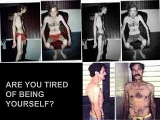 ARE YOU TIRED OF BEING YOURSELF? 