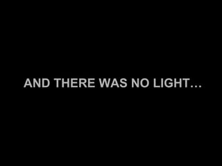 AND THERE WAS NO LIGHT… 