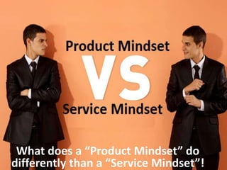 What does a “Product Mindset” do
differently than a “Service Mindset”!
 