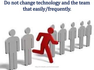Do not change technology and the team
that easily/frequently.
http://in.linkedin.com/in/manuswath
 