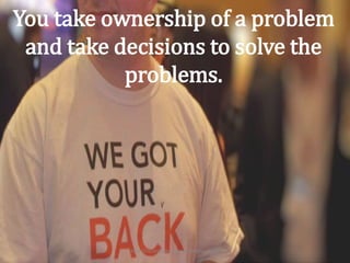 You take ownership of a problem
and take decisions to solve the
problems.
http://in.linkedin.com/in/manuswath
 