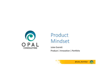 @Julee_NorthStar
Product
Mindset
Julee Everett
Product | Innovation | Portfolio
 