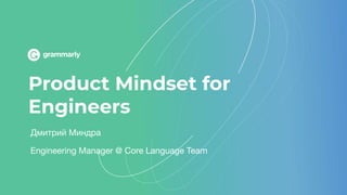 Product Mindset for
Engineers
Дмитрий Миндра
Engineering Manager @ Core Language Team
 