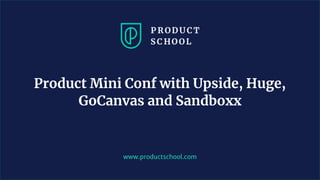 www.productschool.com
Product Mini Conf with Upside, Huge,
GoCanvas and Sandboxx
 