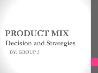 PRODUCT MIX
Decision and Strategies
BY: GROUP 3
 