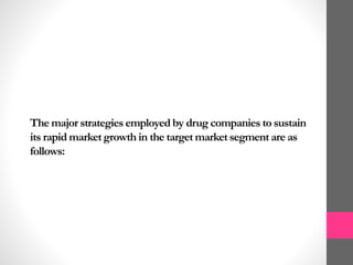 The major strategies employed by drug companies to sustain
its rapid market growth in the target market segment are as
follows:
 