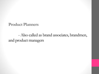 Product Planners
- Also called as brand associates, brandmen,
and product managers
 