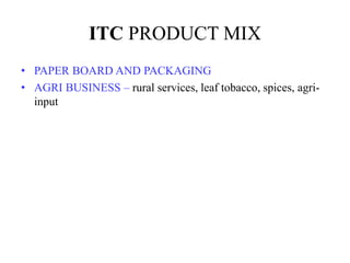 ITC PRODUCT MIX
• PAPER BOARD AND PACKAGING
• AGRI BUSINESS – rural services, leaf tobacco, spices, agri-
input
 