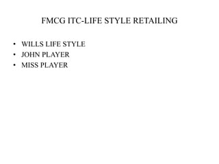 FMCG ITC-LIFE STYLE RETAILING
• WILLS LIFE STYLE
• JOHN PLAYER
• MISS PLAYER
 