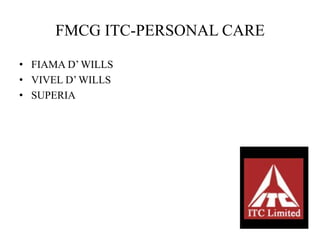 FMCG ITC-PERSONAL CARE
• FIAMA D’ WILLS
• VIVEL D’ WILLS
• SUPERIA
 
