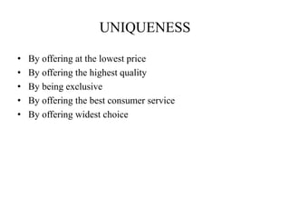 UNIQUENESS
• By offering at the lowest price
• By offering the highest quality
• By being exclusive
• By offering the best consumer service
• By offering widest choice
 