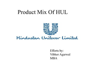 Product Mix Of HUL
Efforts by:
Vibhor Agarwal
MBA
 