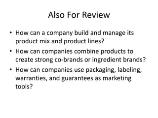 Also For Review
• How can a company build and manage its
product mix and product lines?
• How can companies combine produc...