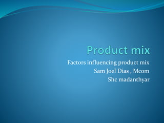 Factors influencing product mix
Sam Joel Dias , Mcom
Shc madanthyar
 