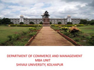 DEPARTMENT OF COMMERCE AND MANAGEMENT
MBA UNIT
SHIVAJI UNIVERSITY, KOLHAPUR
 