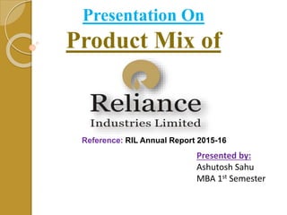 Presentation On
Product Mix of
Presented by:
Ashutosh Sahu
MBA 1st Semester
Reference: RIL Annual Report 2015-16
 