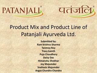 Product Mix and Product Line of
Patanjali Ayurveda Ltd.
Submitted by:
Ram krishna Sharma
Tanmoy Roy
Tracy kainth
Puja Chaudhery
Daizy Das
Himanshu Shekhar
Joy Majumder
Snehasis Majumder
Argya Chandra Chandra
 