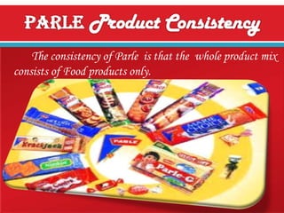 The consistency of Parle is that the whole product mix
consists of Food products only.

 