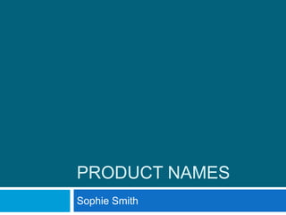 PRODUCT NAMES
Sophie Smith
 