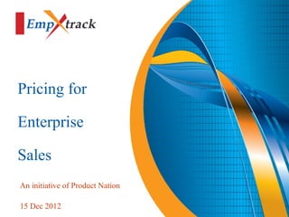 Pricing for

Enterprise

Sales
An initiative of Product Nation

15 Dec 2012
 