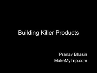 Building Killer Products


                Pranav Bhasin
              MakeMyTrip.com
 