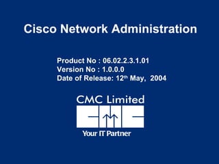 Cisco Network Administration

     Product No : 06.02.2.3.1.01
     Version No : 1.0.0.0
     Date of Release: 12th May, 2004




            Your IT Partner
 