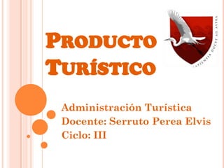 PRODUCTO
TURÍSTICO
Administración Turística
Docente: Serruto Perea Elvis
Ciclo: III
 